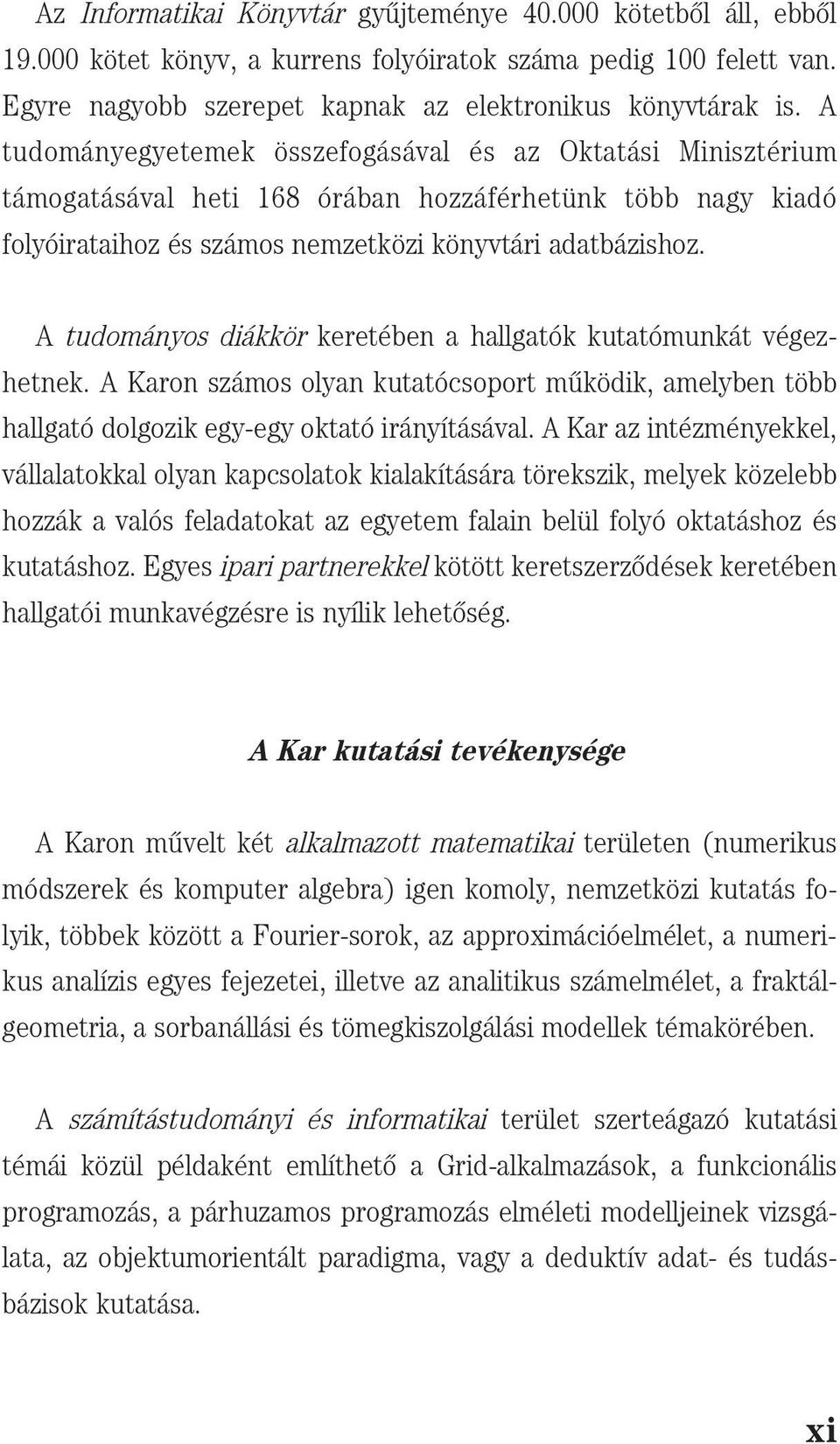 A tudományos diákkör keretében a hallgatók kutatómunkát végezhetnek. A Karon számos olyan kutatócsoport m{ködik, amelyben több hallgató dolgozik egy-egy oktató irányításával.