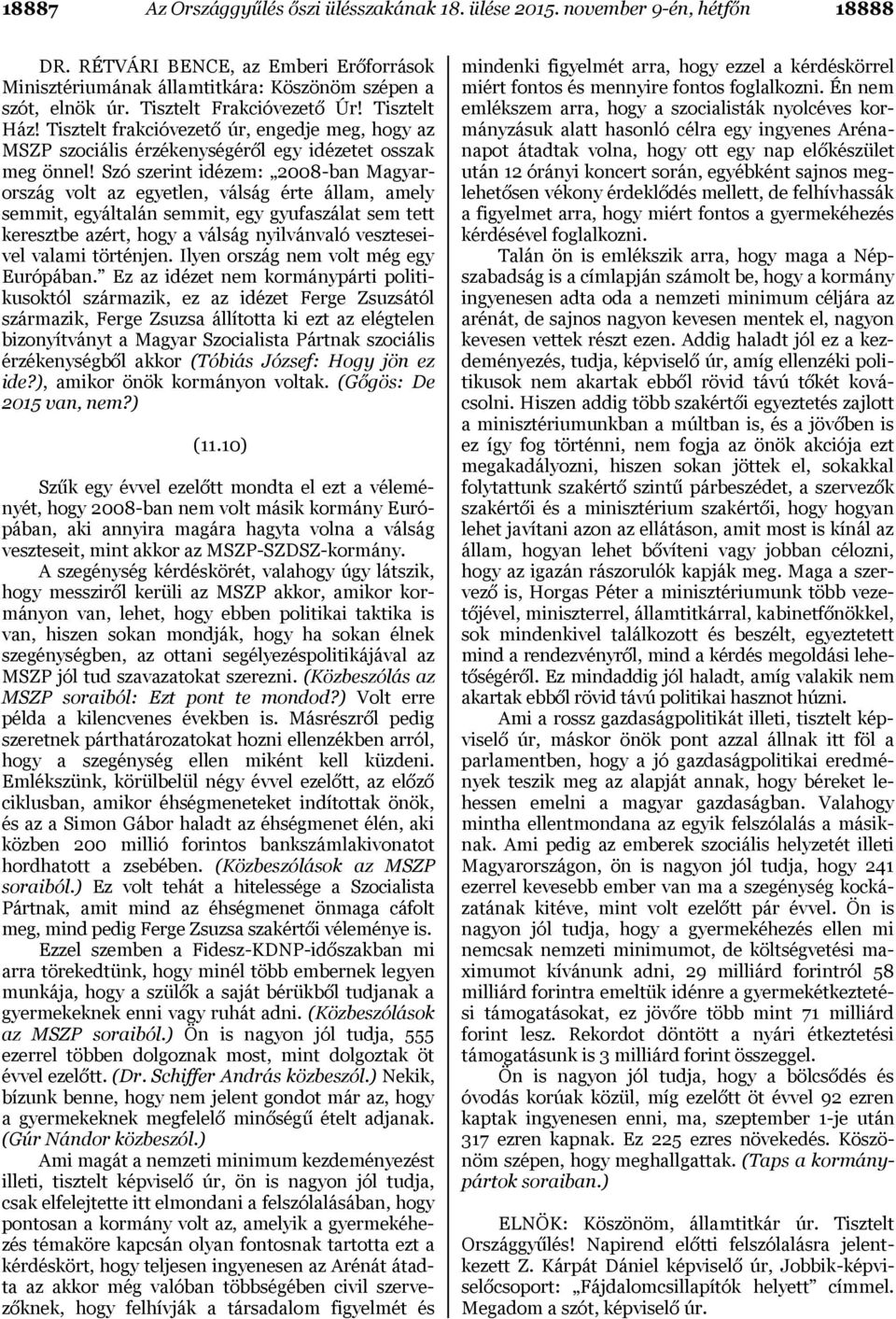 Szó szerint idézem: 2008-ban Magyarország volt az egyetlen, válság érte állam, amely semmit, egyáltalán semmit, egy gyufaszálat sem tett keresztbe azért, hogy a válság nyilvánvaló veszteseivel valami