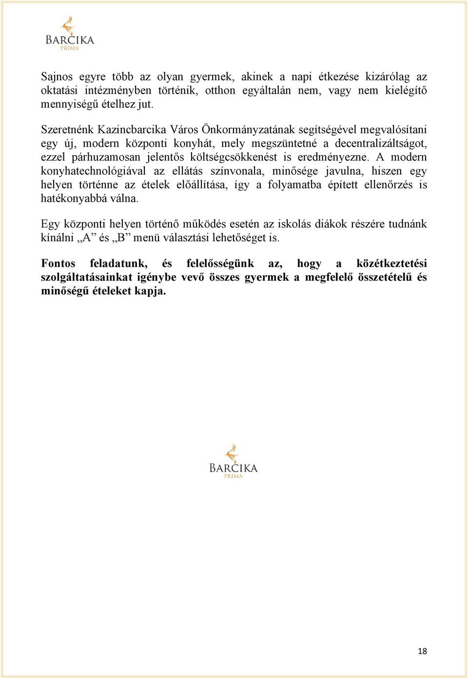 eredményezne. A modern konyhatechnológiával az ellátás színvonala, minősége javulna, hiszen egy helyen történne az ételek előállítása, így a folyamatba épített ellenőrzés is hatékonyabbá válna.