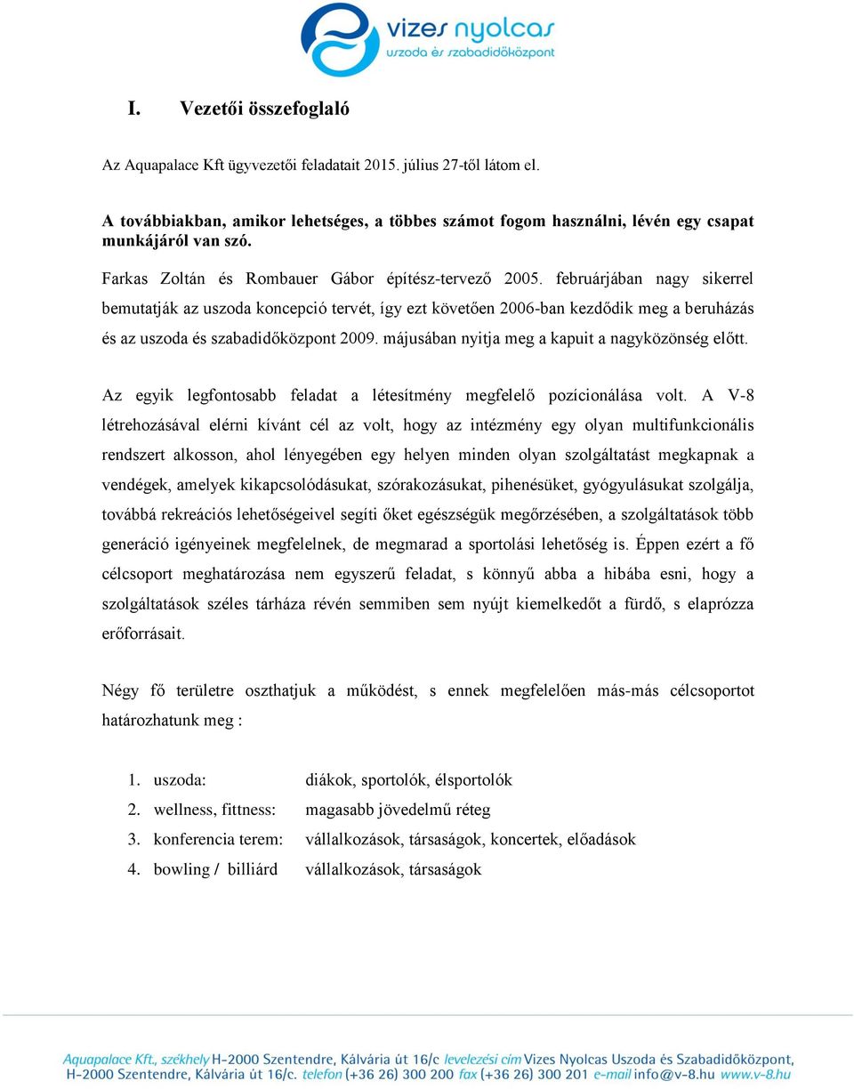 februárjában nagy sikerrel bemutatják az uszoda koncepció tervét, így ezt követően 2006-ban kezdődik meg a beruházás és az uszoda és szabadidőközpont 2009.