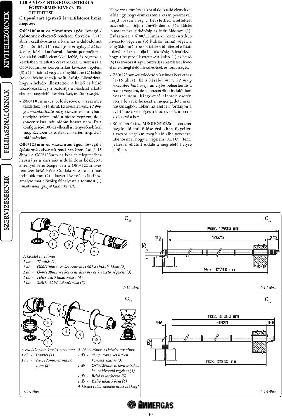 készletben található csavarokkal. Csúsztassa a Ø60/100mm-es koncentrikus kivezető végelem (3) külsős (sima) végét, a könyökidom (2) belsős (tokos) felébe, és tolja be ütközésig.