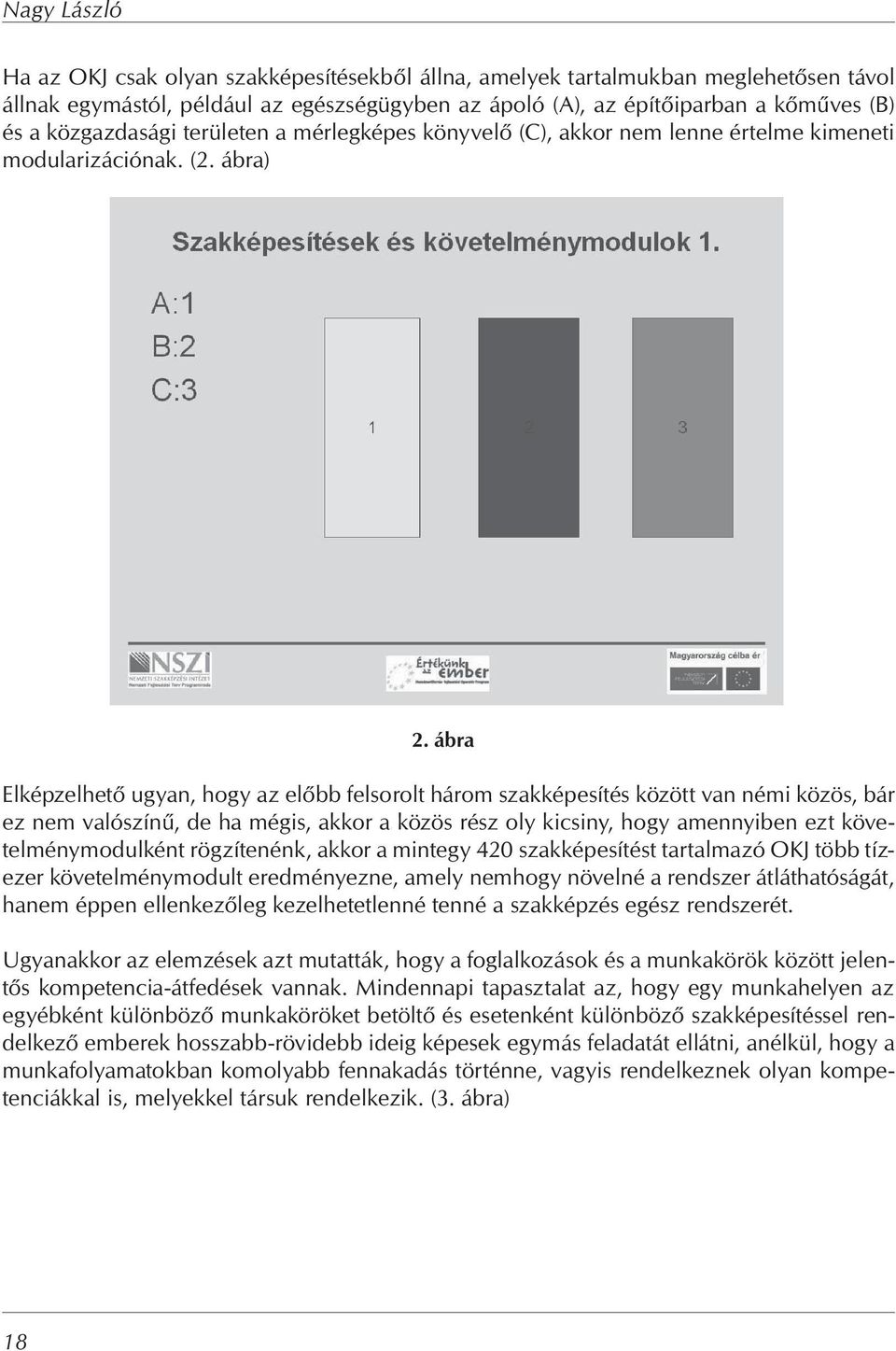 ábra Elképzelhet ugyan, hogy az el bb felsorolt három szakképesítés között van némi közös, bár ez nem valószín, de ha mégis, akkor a közös rész oly kicsiny, hogy amennyiben ezt követelménymodulként