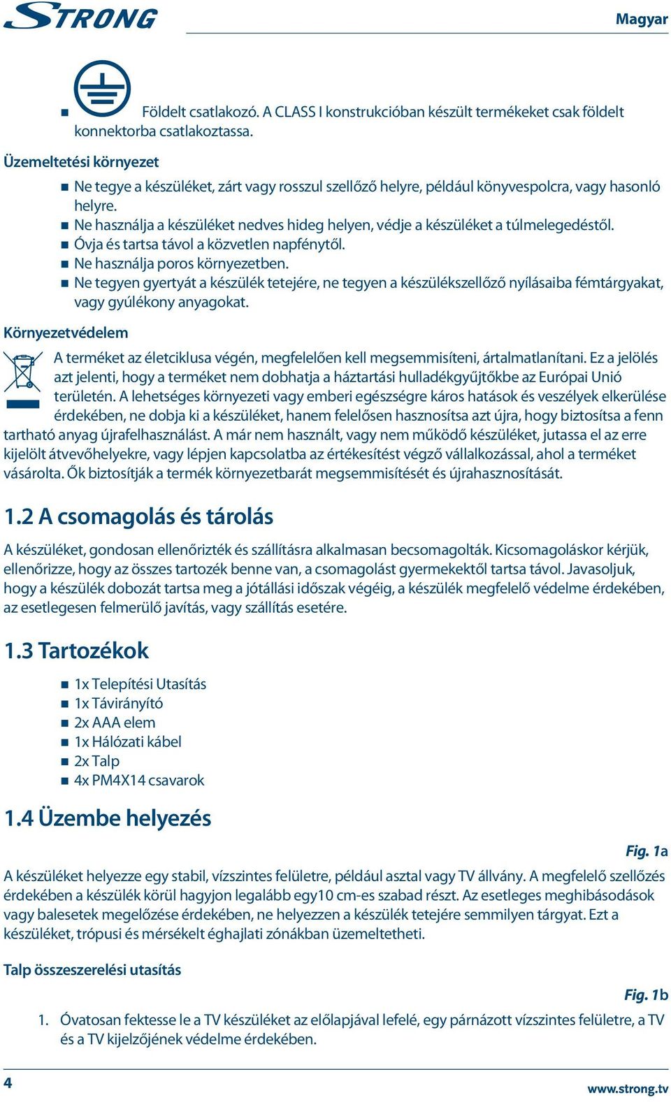 Ne használja a készüléket nedves hideg helyen, védje a készüléket a túlmelegedéstől. Óvja és tartsa távol a közvetlen napfénytől. Ne használja poros környezetben.