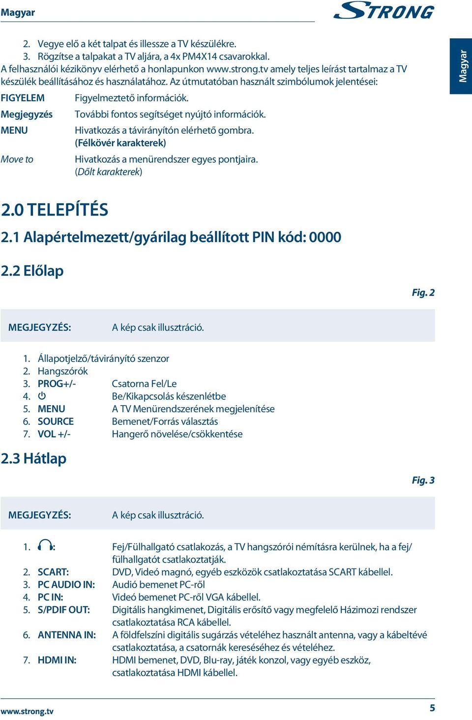 Megjegyzés További fontos segítséget nyújtó információk. MENU Hivatkozás a távirányítón elérhető gombra. (Félkövér karakterek) Move to Hivatkozás a menürendszer egyes pontjaira.