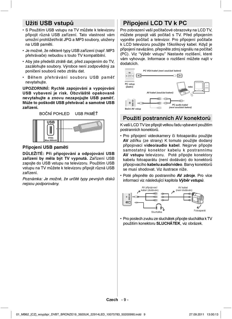 Výrobce není zodpovědný za poničení souborů nebo ztrátu dat. Během přehrávání souboru USB paměť nevytahujte. UPOZORNINÍ: Rychlé zapojování a vypojování USB vybavení je risk.