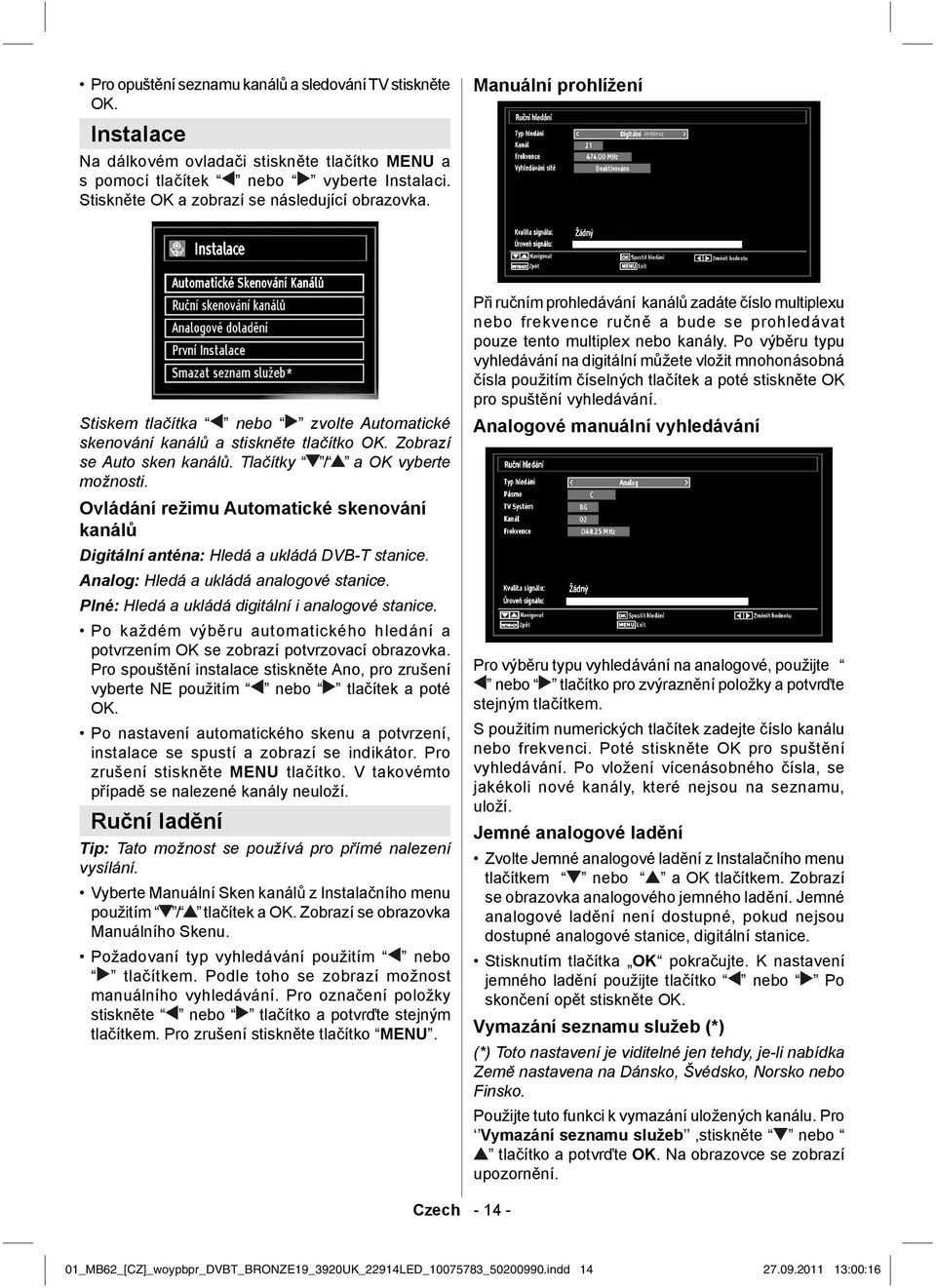 Tlačítky / a OK vyberte možnosti. Ovládání režimu Automatické skenování kanálů Digitální anténa: Hledá a ukládá DVB-T stanice. Analog: Hledá a ukládá analogové stanice.