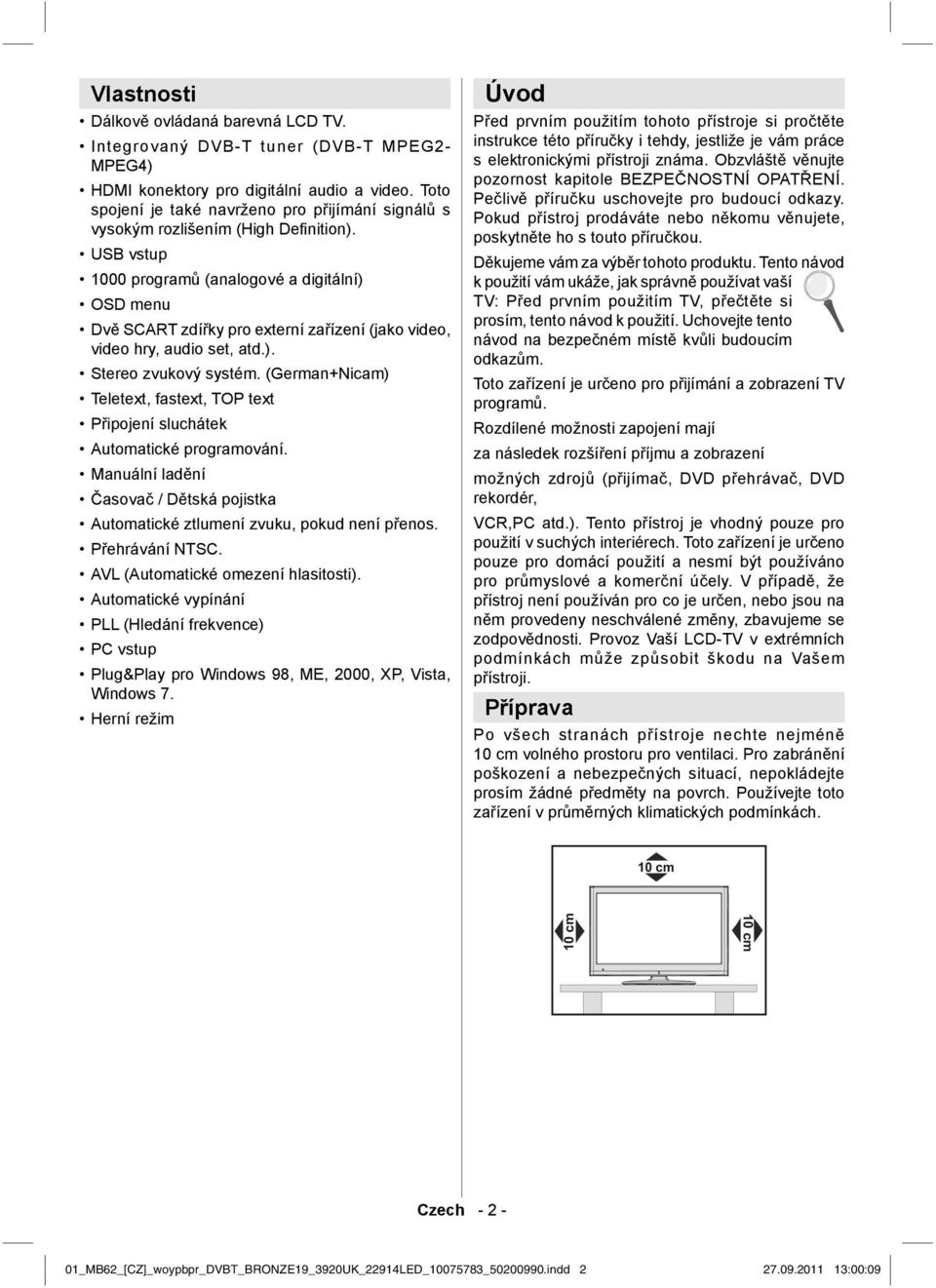 USB vstup 1000 programů (analogové a digitální) OSD menu Dvě SCART zdířky pro externí zařízení (jako video, video hry, audio set, atd.). Stereo zvukový systém.