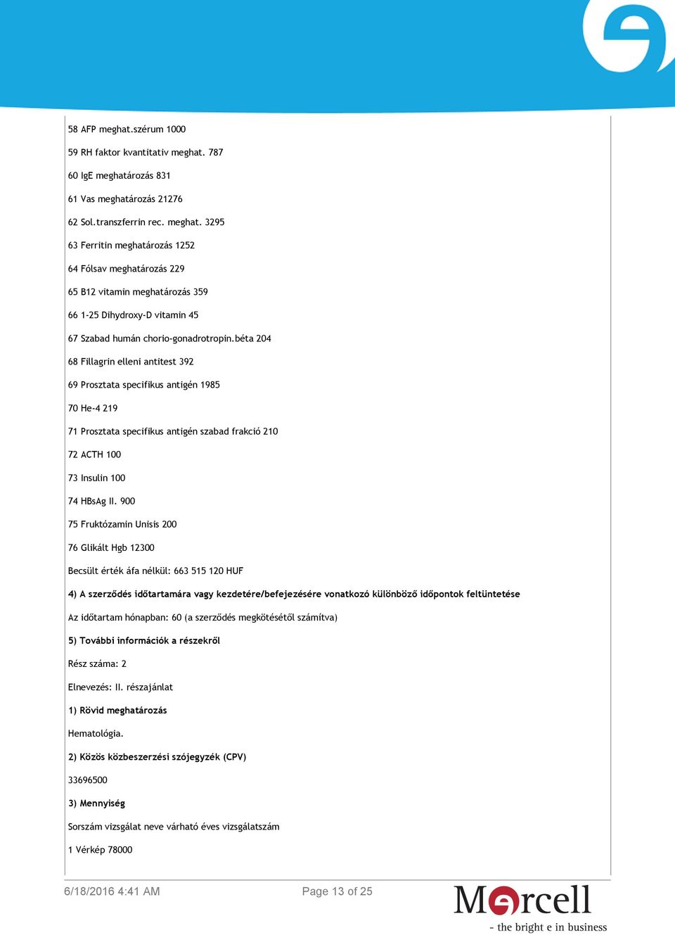 900 75 Fruktózamin Unisis 200 76 Glikált Hgb 12300 Becsült érték áfa nélkül: 663 515 120 HUF 4) A szerződés időtartamára vagy kezdetére/befejezésére vonatkozó különböző időpontok feltüntetése Az