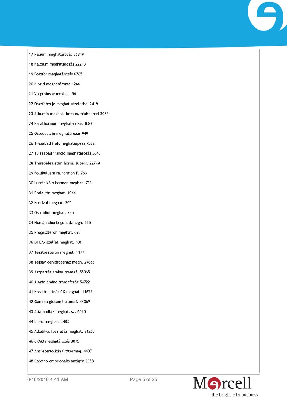 22749 29 Follikulus stim.hormon F. 763 30 Luteinizáló hormon meghat. 733 31 Prolaktin meghat. 1044 32 Kortizol meghat. 305 33 Ostradiol meghat. 735 34 Humán chorió-gonad.megh. 555 35 Progeszteron meghat.