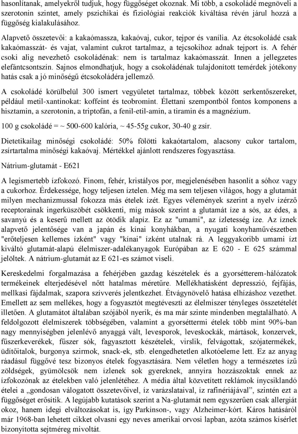 Alapvető összetevői: a kakaómassza, kakaóvaj, cukor, tejpor és vanília. Az étcsokoládé csak kakaómasszát- és vajat, valamint cukrot tartalmaz, a tejcsokihoz adnak tejport is.