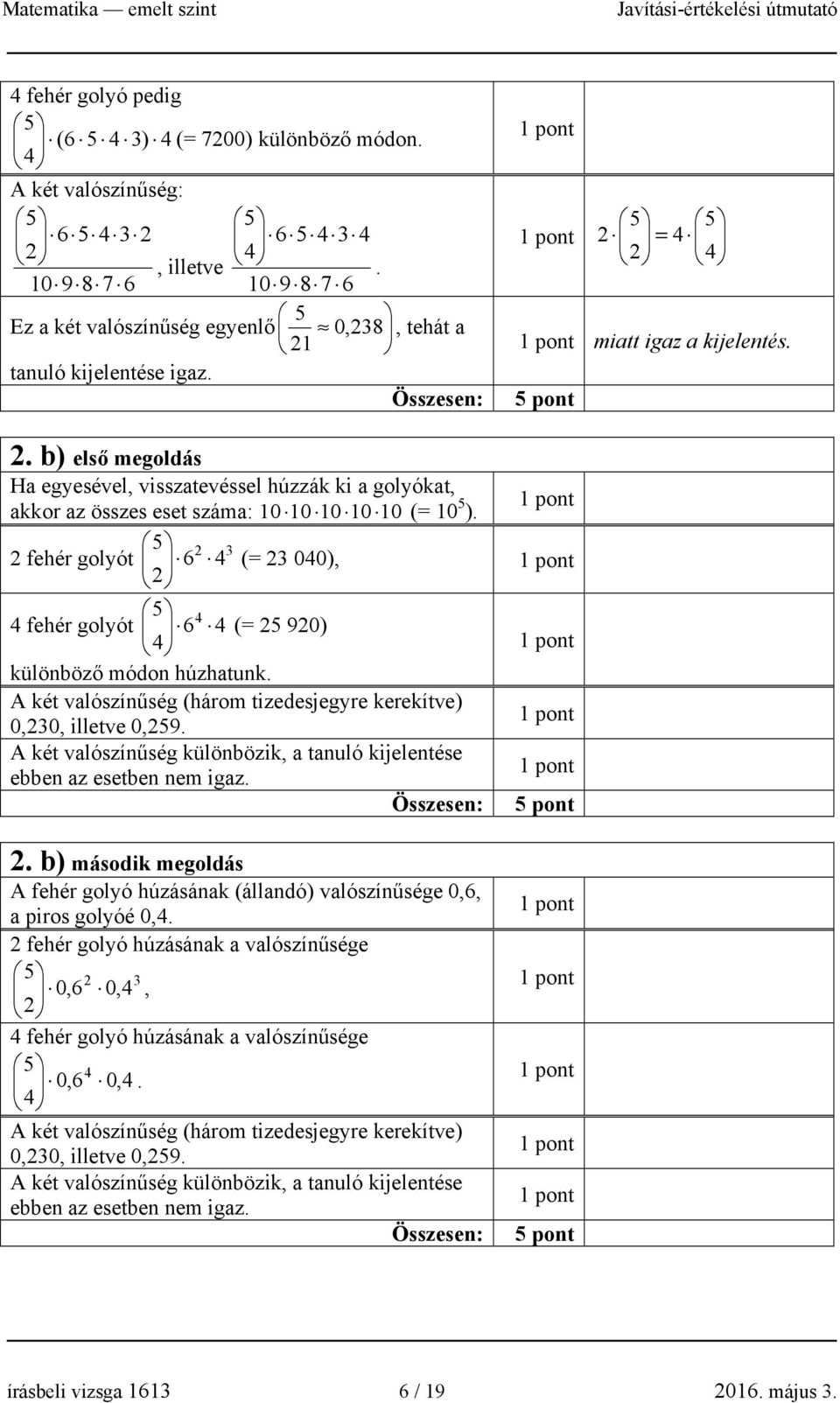 5 fehér golyót 6 3 (= 3 00), fehér golyót 6 (= 5 90) különböző módon húzhatunk. A két valószínűség (három tizedesjegyre kerekítve) 0,30, illetve 0,59.