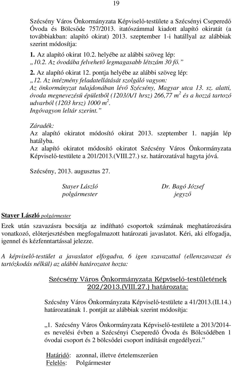 pontja helyébe az alábbi szöveg lép: 12. Az intézmény feladatellátását szolgáló vagyon: Az önkormányzat tulajdonában lévő Szécsény, Magyar utca 13. sz. alatti, óvoda megnevezésű épületből (1203/A/1 hrsz) 266,77 m 2 és a hozzá tartozó udvarból (1203 hrsz) 1000 m 2.