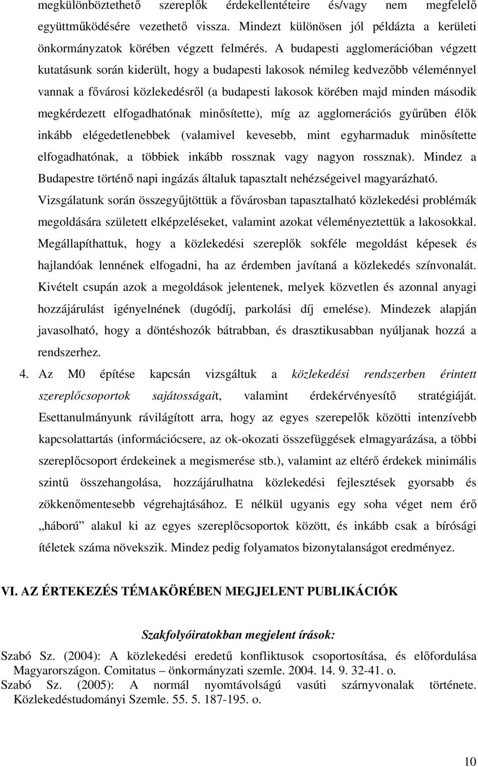 megkérdezett elfogadhatónak minősítette), míg az agglomerációs gyűrűben élők inkább elégedetlenebbek (valamivel kevesebb, mint egyharmaduk minősítette elfogadhatónak, a többiek inkább rossznak vagy