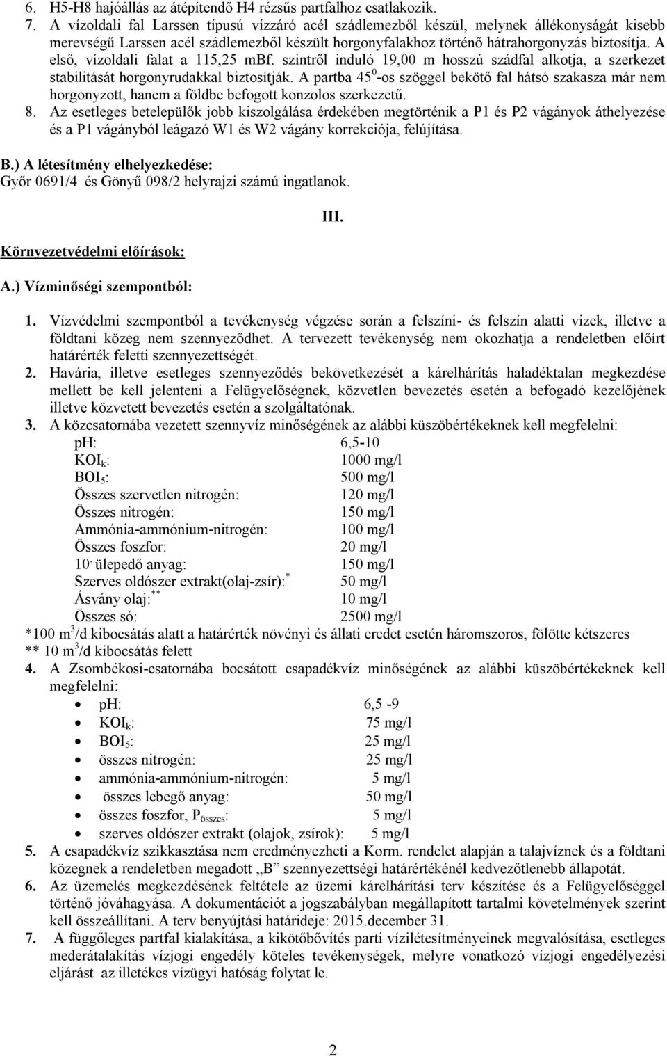 A első, vízoldali falat a 115,25 mbf. szintről induló 19,00 m hosszú szádfal alkotja, a szerkezet stabilitását horgonyrudakkal biztosítják.