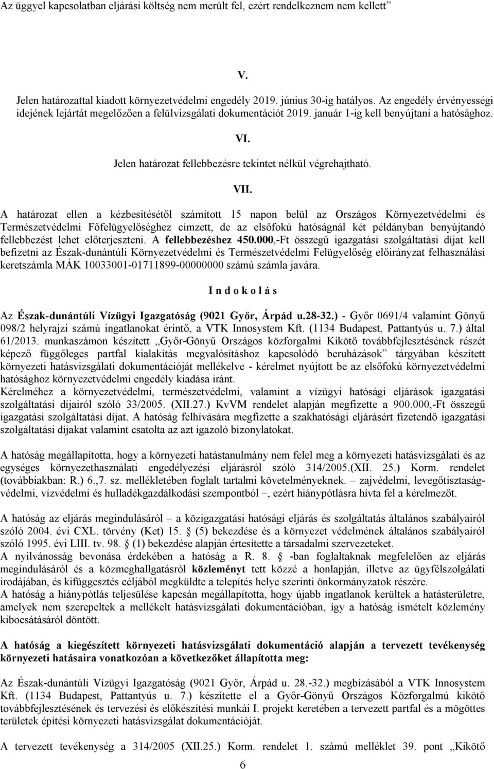 VII. A határozat ellen a kézbesítésétől számított 15 napon belül az Országos Környezetvédelmi és Természetvédelmi Főfelügyelőséghez címzett, de az elsőfokú hatóságnál két példányban benyújtandó