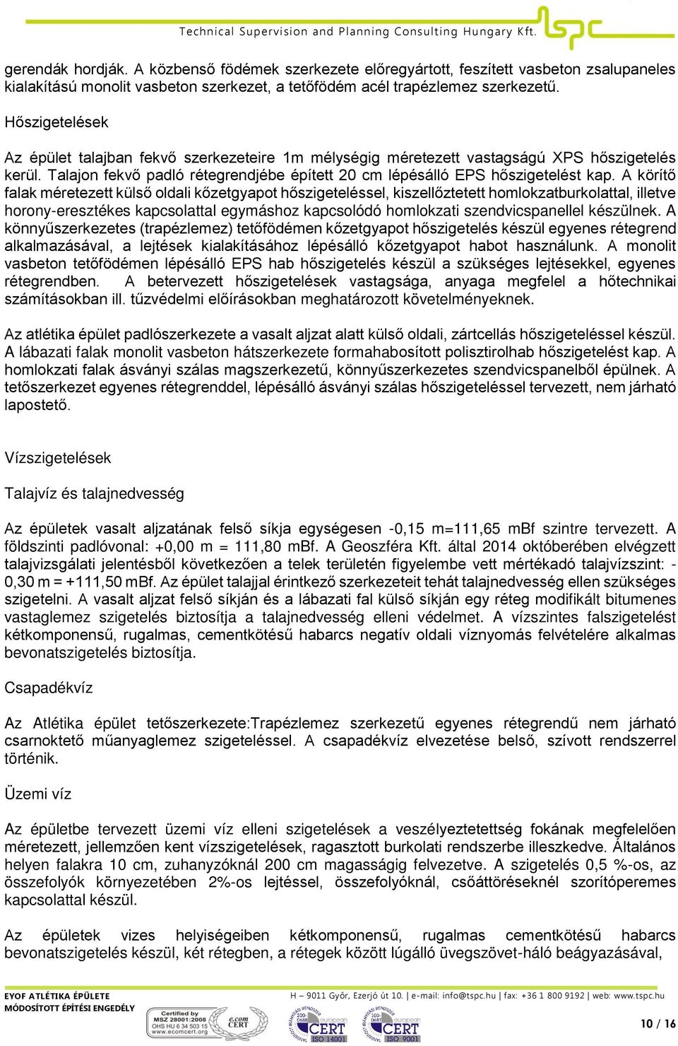 A körítő falak méretezett külső oldali kőzetgyapot hőszigeteléssel, kiszellőztetett homlokzatburkolattal, illetve horony-eresztékes kapcsolattal egymáshoz kapcsolódó homlokzati szendvicspanellel