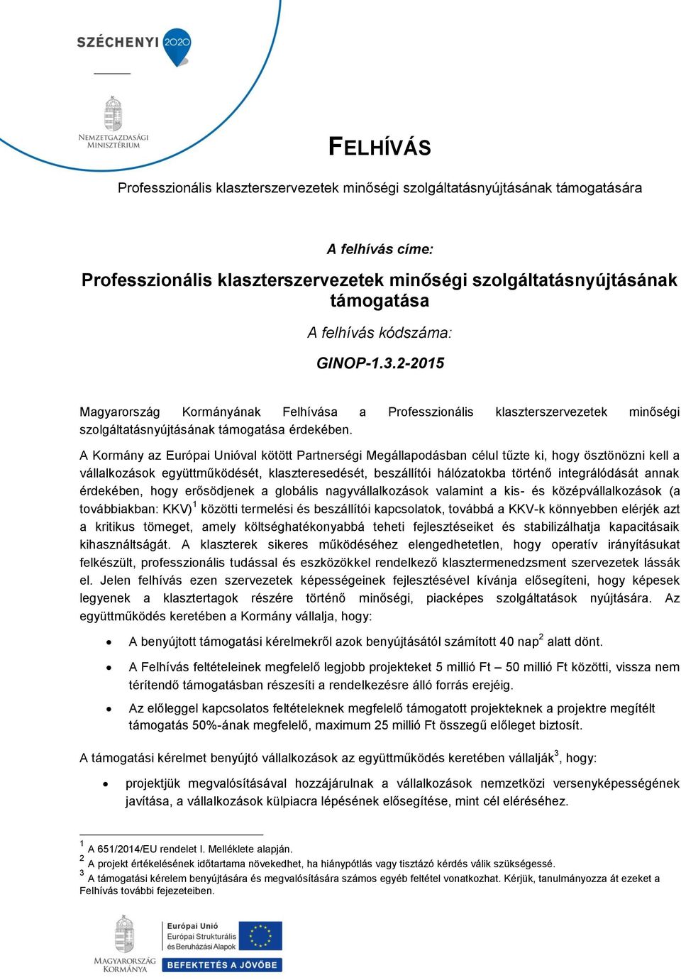 A Kormány az Európai Unióval kötött Partnerségi Megállapodásban célul tűzte ki, hogy ösztönözni kell a vállalkozások együttműködését, klaszteresedését, beszállítói hálózatokba történő integrálódását