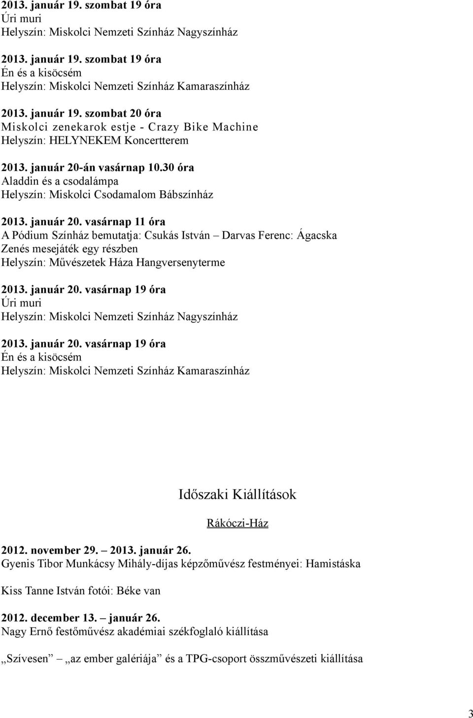 vasárnap 11 óra A Pódium Színház bemutatja: Csukás István Darvas Ferenc: Ágacska Zenés mesejáték egy részben 2013. január 20. vasárnap 19 óra Úri muri 2013. január 20. vasárnap 19 óra Én és a kisöcsém Időszaki Kiállítások Rákóczi-Ház 2012.