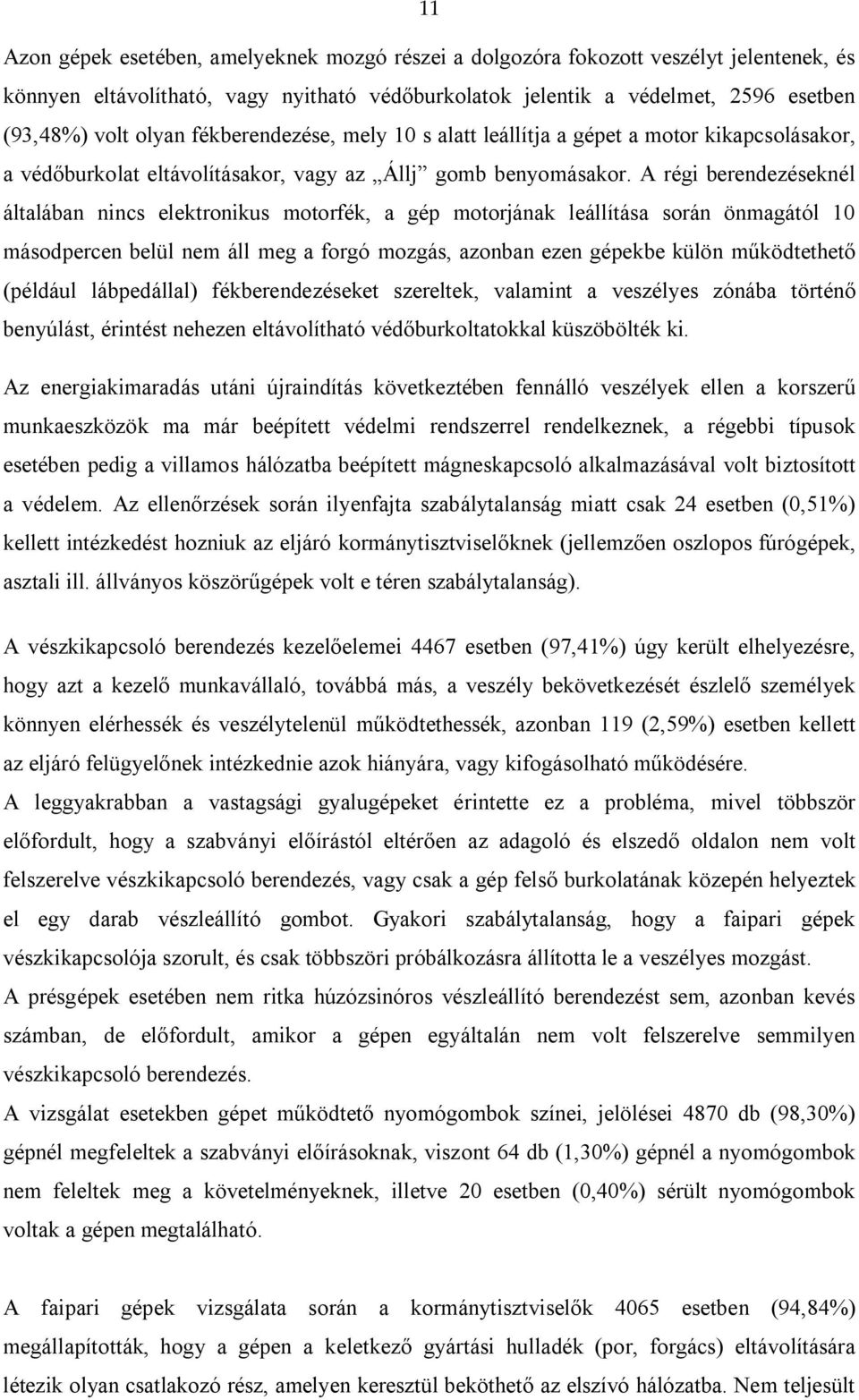 A régi berendezéseknél általában nincs elektronikus motorfék, a gép motorjának leállítása során önmagától 10 másodpercen belül nem áll meg a forgó mozgás, azonban ezen gépekbe külön működtethető