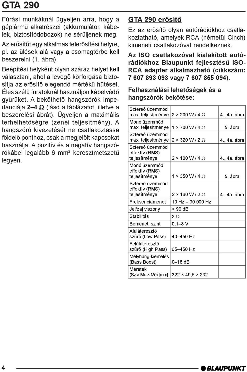 Éles szélû furatoknál használjon kábelvédõ gyûrûket. A beköthetõ hangszórók impedanciája 2 4 Ω (lásd a táblázatot, illetve a beszerelési ábrát).