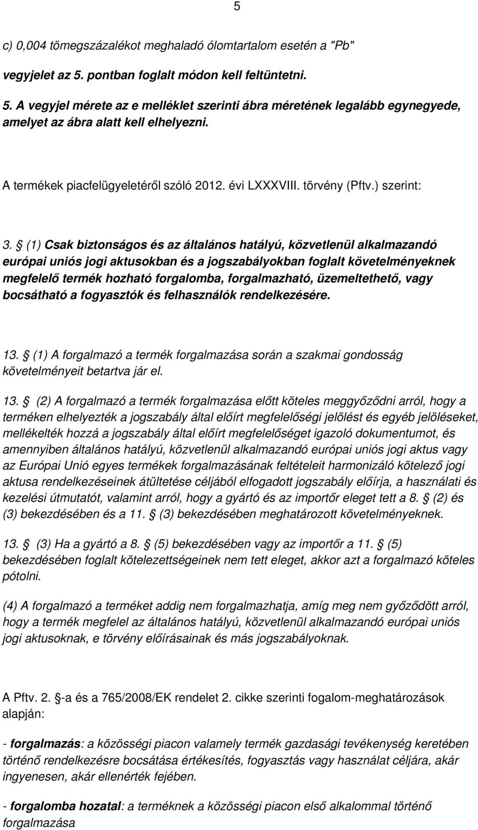 (1) Csak biztonságos és az általános hatályú, közvetlenül alkalmazandó európai uniós jogi aktusokban és a jogszabályokban foglalt követelményeknek megfelelő termék hozható forgalomba, forgalmazható,