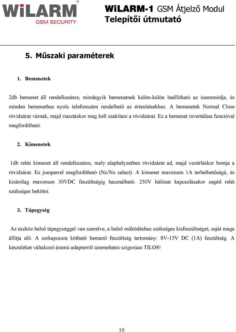 Kimenetek 1db relés kimenet áll rendelkezésre, mely alaphelyzetben rövidzárat ad, majd vezérléskor bontja a rövidzárat. Ez jumperrel megfordítható (Nc/No select).