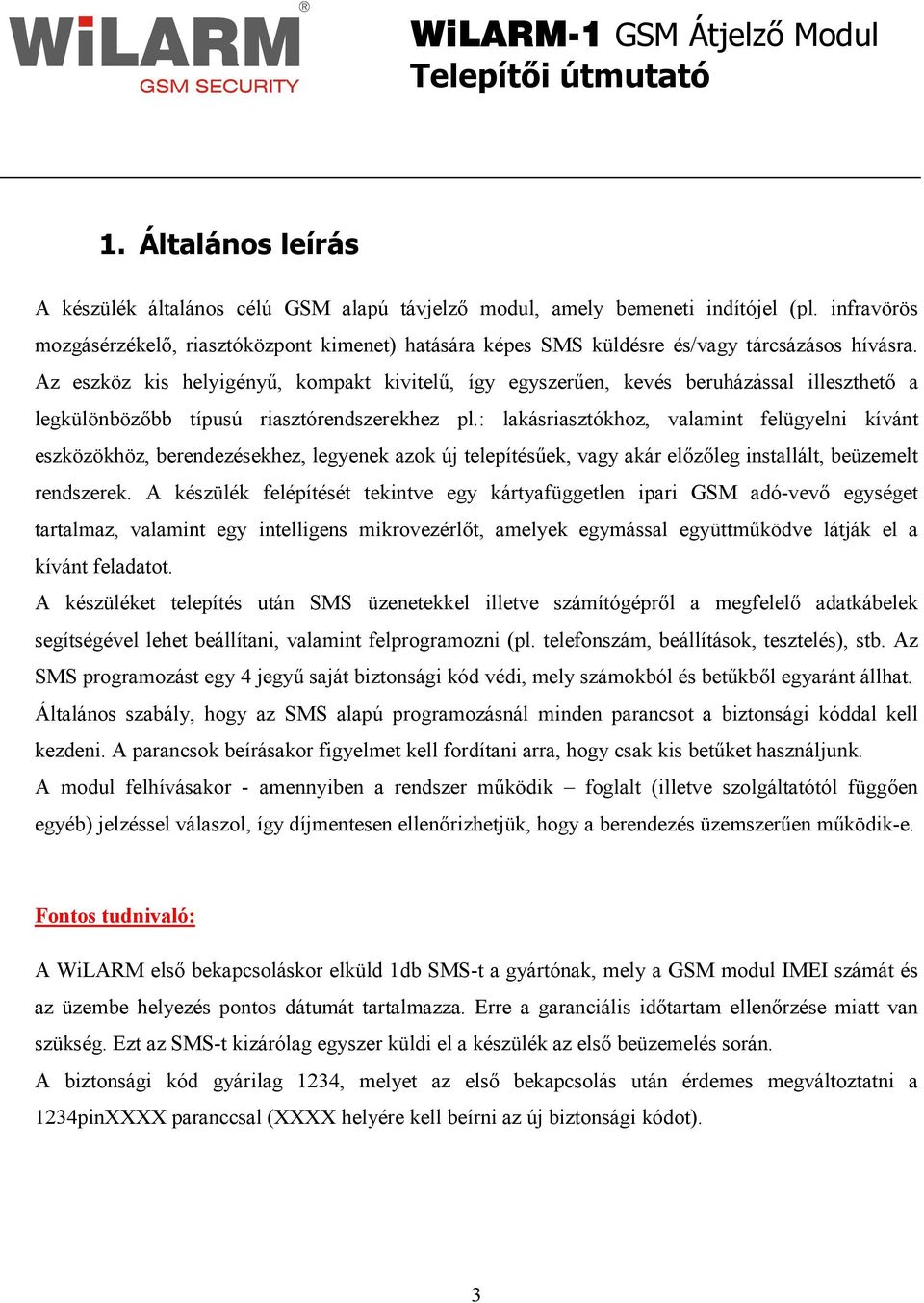 Az eszköz kis helyigényő, kompakt kivitelő, így egyszerően, kevés beruházással illeszthetı a legkülönbözıbb típusú riasztórendszerekhez pl.