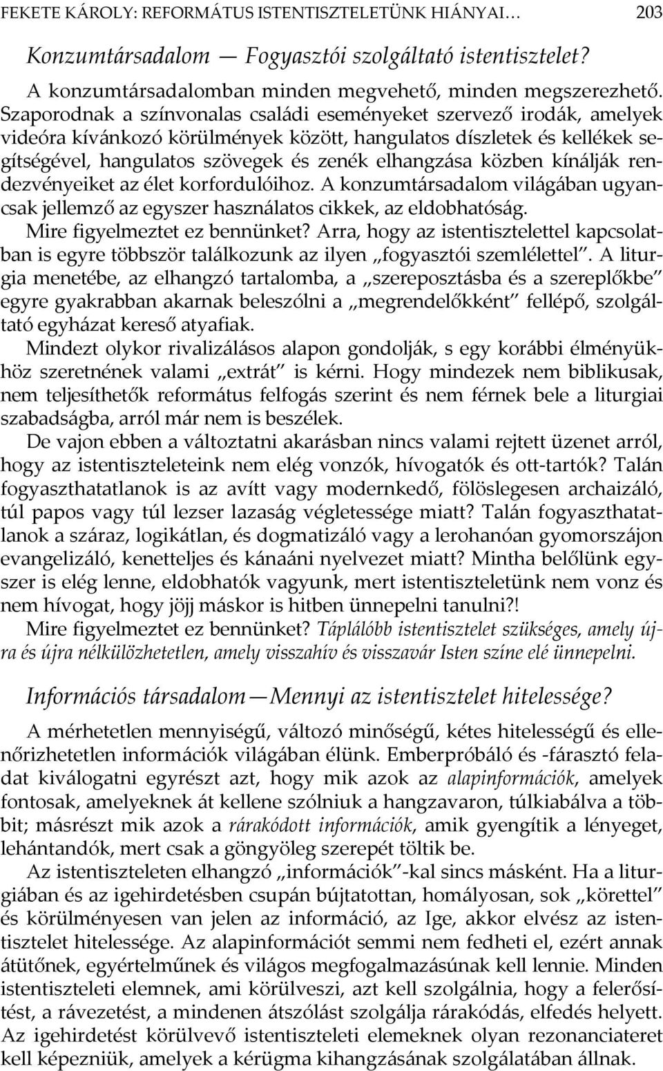 közben kínálják rendezvényeiket az élet korfordulóihoz. A konzumtársadalom világában ugyancsak jellemző az egyszer használatos cikkek, az eldobhatóság. Mire figyelmeztet ez bennünket?