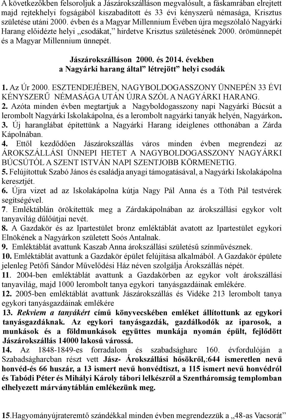 és 2014. években a Nagyárki harang által létrejött helyi csodák 1. Az Úr 2000. ESZTENDEJÉBEN, NAGYBOLDOGASSZONY ÜNNEPÉN 33 ÉVI KÉNYSZERŰ NÉMASÁGA UTÁN ÚJRA SZÓL A NAGYÁRKI HARANG. 2. Azóta minden évben megtartjuk a Nagyboldogasszony napi Nagyárki Búcsút a lerombolt Nagyárki Iskolakápolna, és a lerombolt nagyárki tanyák helyén, Nagyárkon.