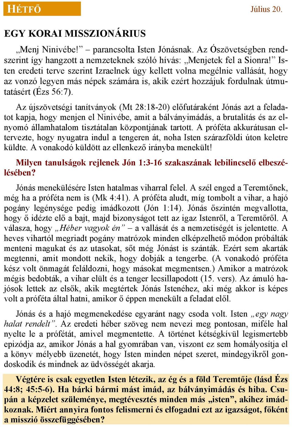 Az újszövetségi tanítványok (Mt 28:18-20) előfutáraként Jónás azt a feladatot kapja, hogy menjen el Ninivébe, amit a bálványimádás, a brutalitás és az elnyomó államhatalom tisztátalan központjának