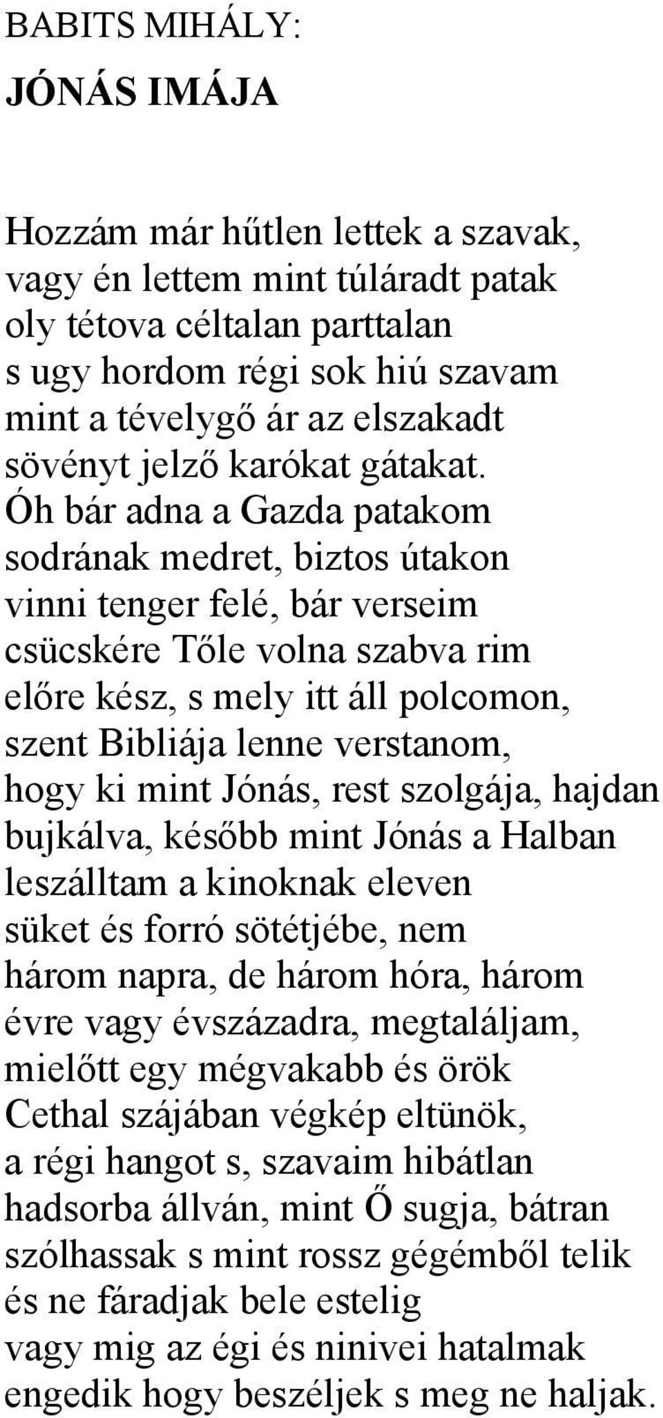 Óh bár adna a Gazda patakom sodrának medret, biztos útakon vinni tenger felé, bár verseim csücskére Tőle volna szabva rim előre kész, s mely itt áll polcomon, szent Bibliája lenne verstanom, hogy ki