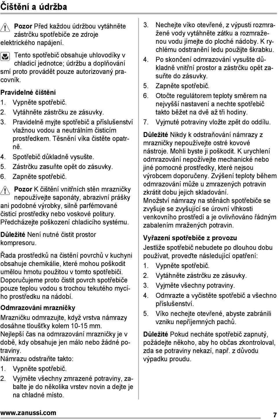 3. Pravidelně myjte spotřebič a příslušenství vlažnou vodou a neutrálním čisticím prostředkem. Těsnění víka čistěte opatrně. 4. Spotřebič důkladně vysušte. 5. Zástrčku zasuňte opět do zásuvky. 6.