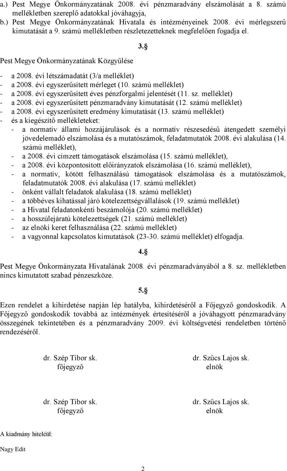 évi egyszerűsített mérleget (10. számú melléklet) - a 2008. évi egyszerűsített éves pénzforgalmi jelentését (11. sz. melléklet) - a 2008. évi egyszerűsített pénzmaradvány kimutatását (12.