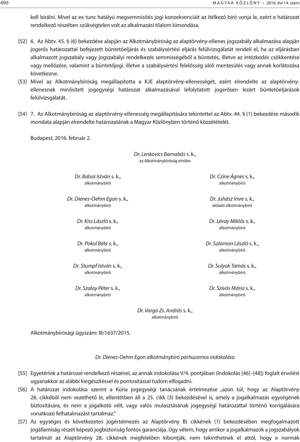 (6) bekezdése alapján az Alkotmánybíróság az alaptörvény-ellenes jogszabály alkalmazása alapján jogerős határozattal befejezett büntetőeljárás és szabálysértési eljárás felülvizsgálatát rendeli el,