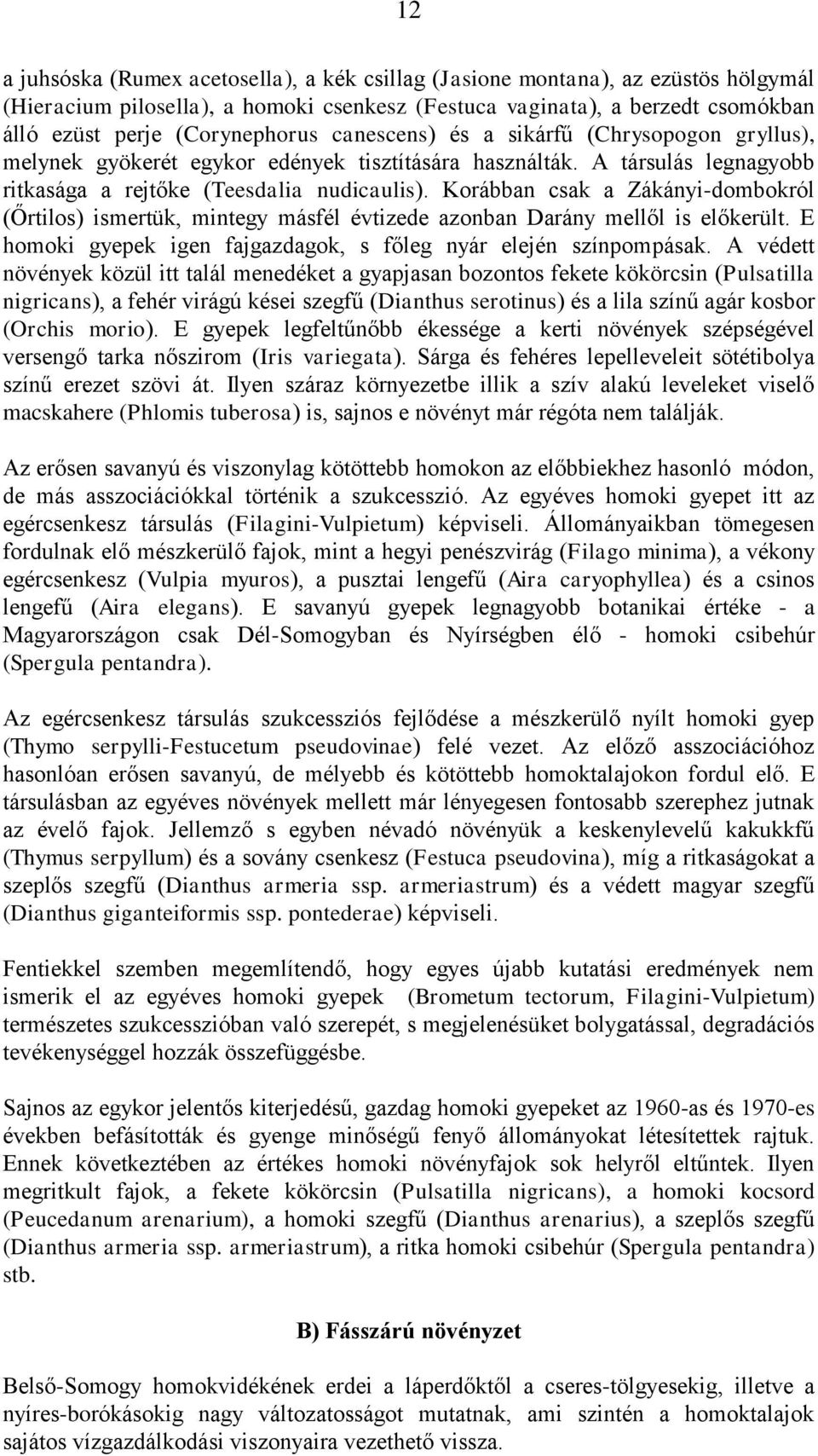 Korábban csak a Zákányi-dombokról (Őrtilos) ismertük, mintegy másfél évtizede azonban Darány mellől is előkerült. E homoki gyepek igen fajgazdagok, s főleg nyár elején színpompásak.