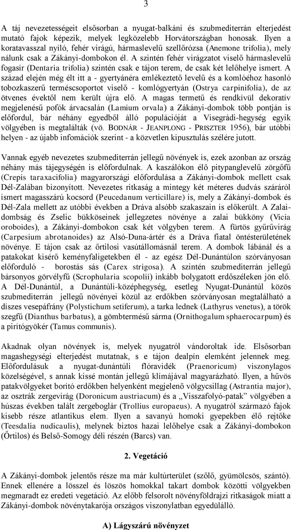 A szintén fehér virágzatot viselő hármaslevelű fogasír (Dentaria trifolia) szintén csak e tájon terem, de csak két lelőhelye ismert.