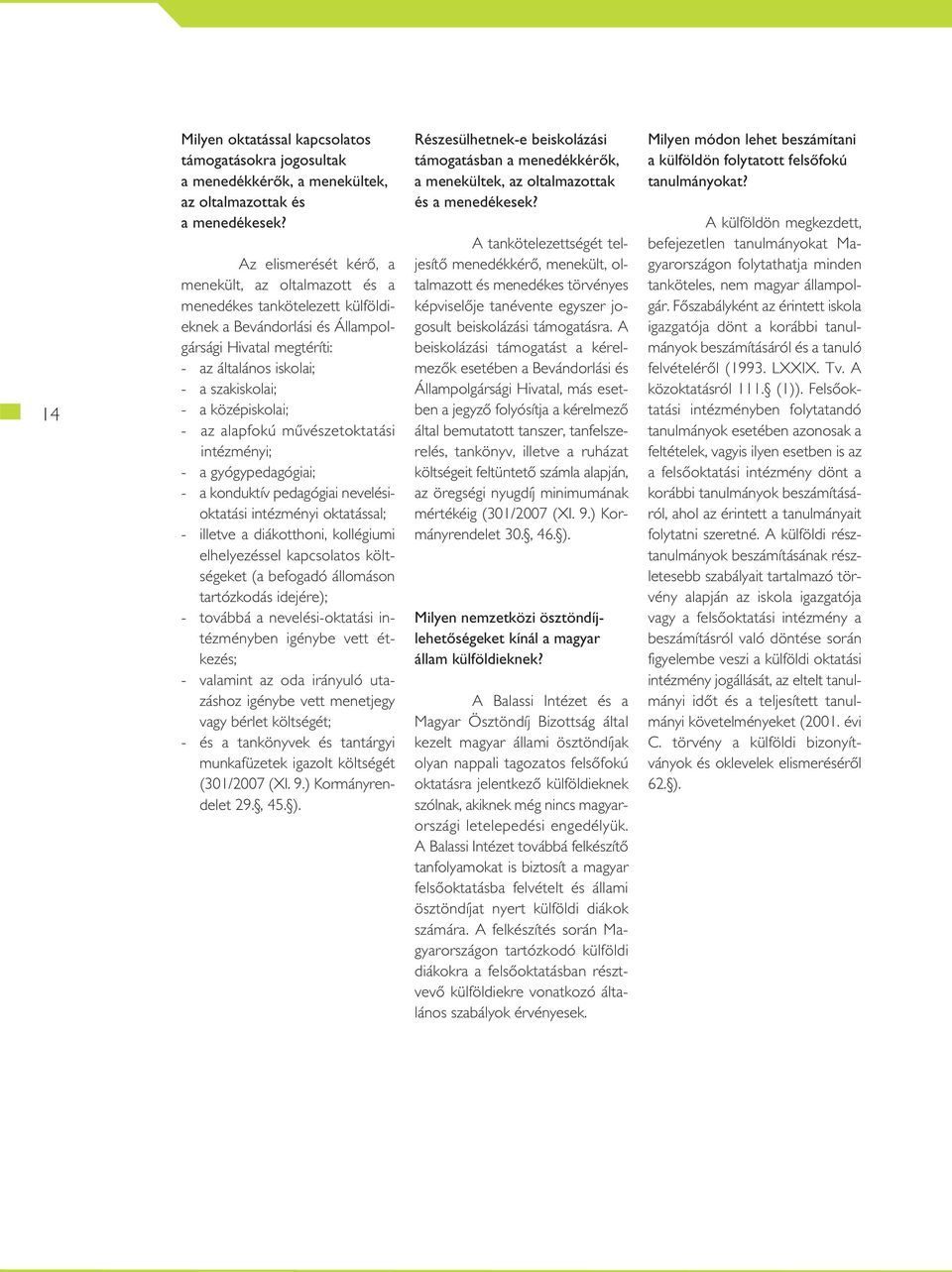 középiskolai; - az alapfokú mûvészetoktatási intézményi; - a gyógypedagógiai; - a konduktív pedagógiai nevelésioktatási intézményi oktatással; - illetve a diákotthoni, kollégiumi elhelyezéssel