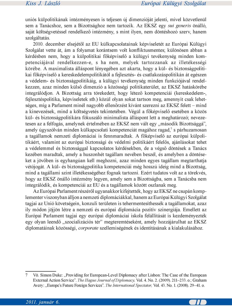 december elsejétől az EU külkapcsolatainak képviseletét az Európai Külügyi Szolgálat vette át, ám a folyamat korántsem volt konfliktusmentes; különösen abban a kérdésben nem, hogy a külpolitikai