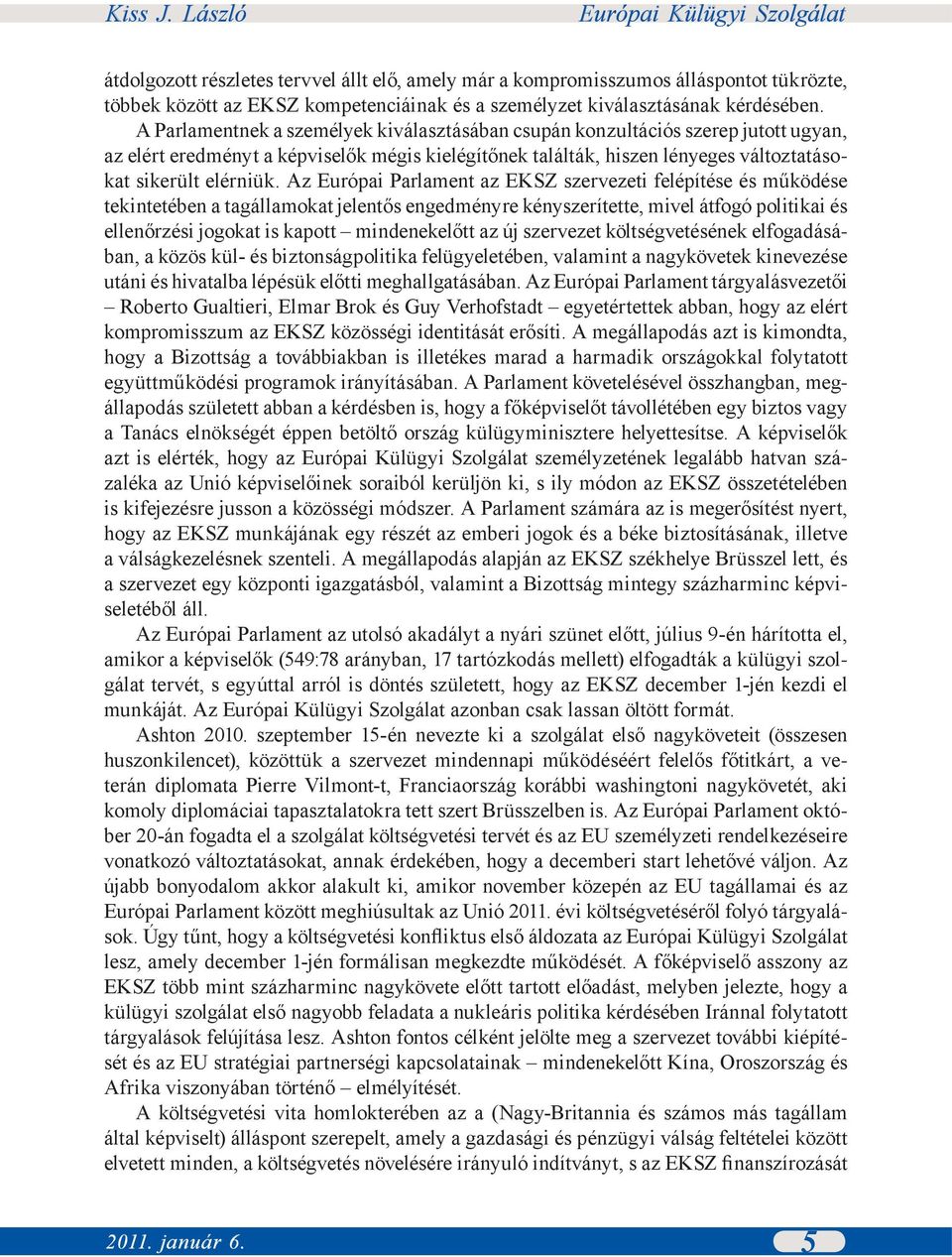 Az Európai Parlament az EKSZ szervezeti felépítése és működése tekintetében a tagállamokat jelentős engedményre kényszerítette, mivel átfogó politikai és ellenőrzési jogokat is kapott mindenekelőtt