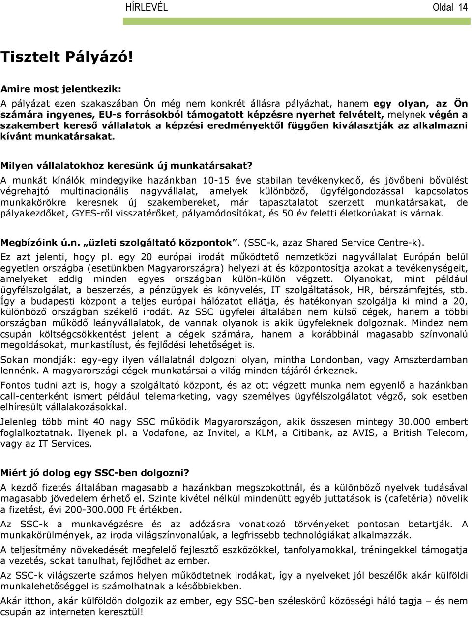 végén a szakembert kereső vállalatok a képzési eredményektől függően kiválasztják az alkalmazni kívánt munkatársakat. Milyen vállalatokhoz keresünk új munkatársakat?