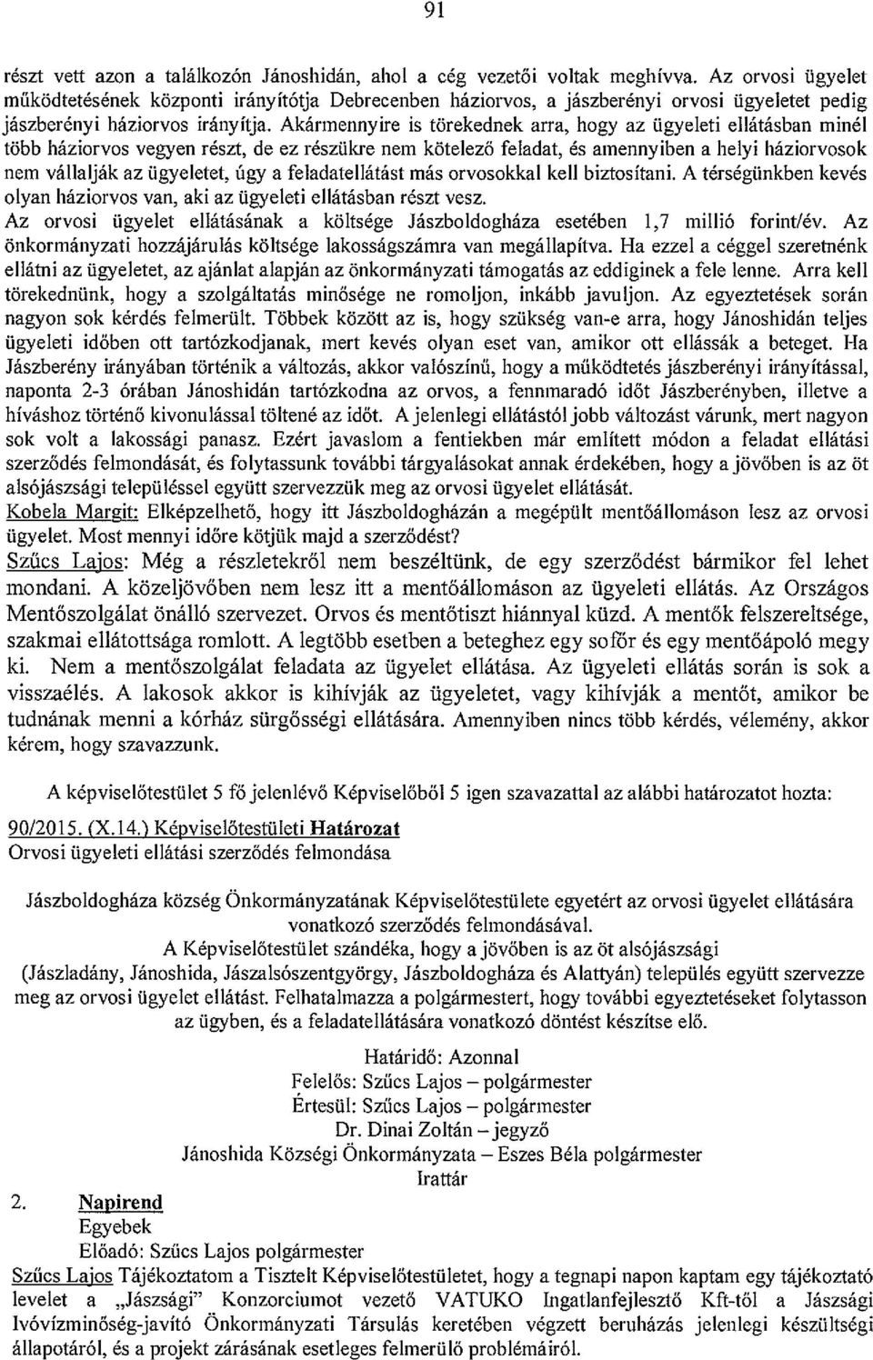 Akármennyire is törekednek arra, hogy az ügyeleti ellátásban minél több háziorvos vegyen részt, de ez részükre nem kötelező feladat, és amennyiben a helyi háziorvosok nem vállalják az ügyeletet, úgy