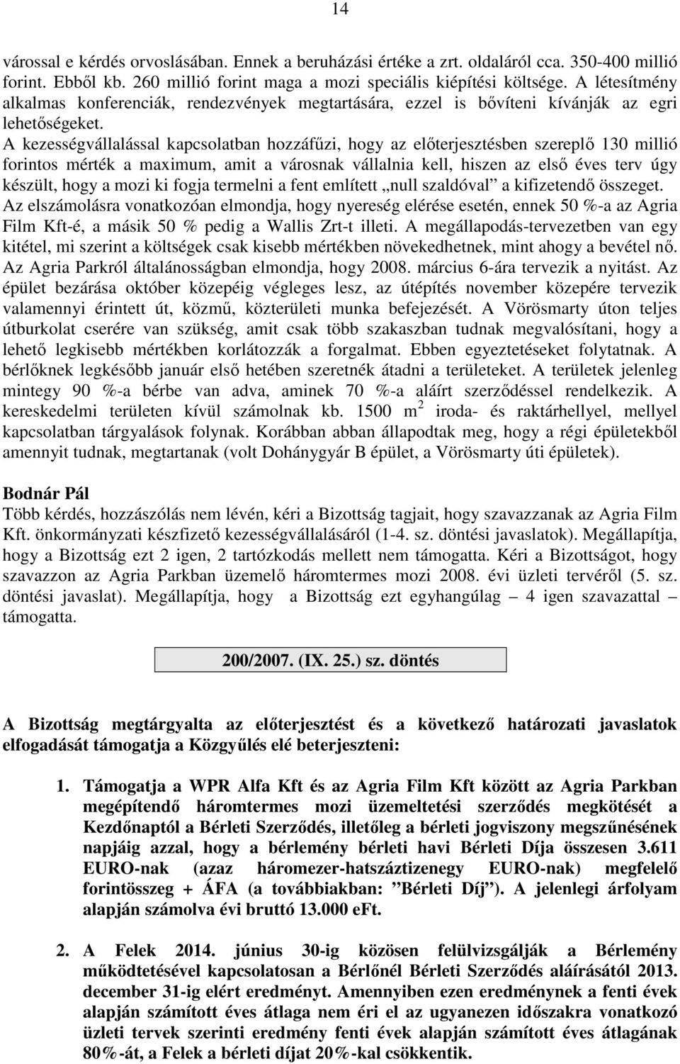 A kezességvállalással kapcsolatban hozzáfűzi, hogy az előterjesztésben szereplő 130 millió forintos mérték a maximum, amit a városnak vállalnia kell, hiszen az első éves terv úgy készült, hogy a mozi