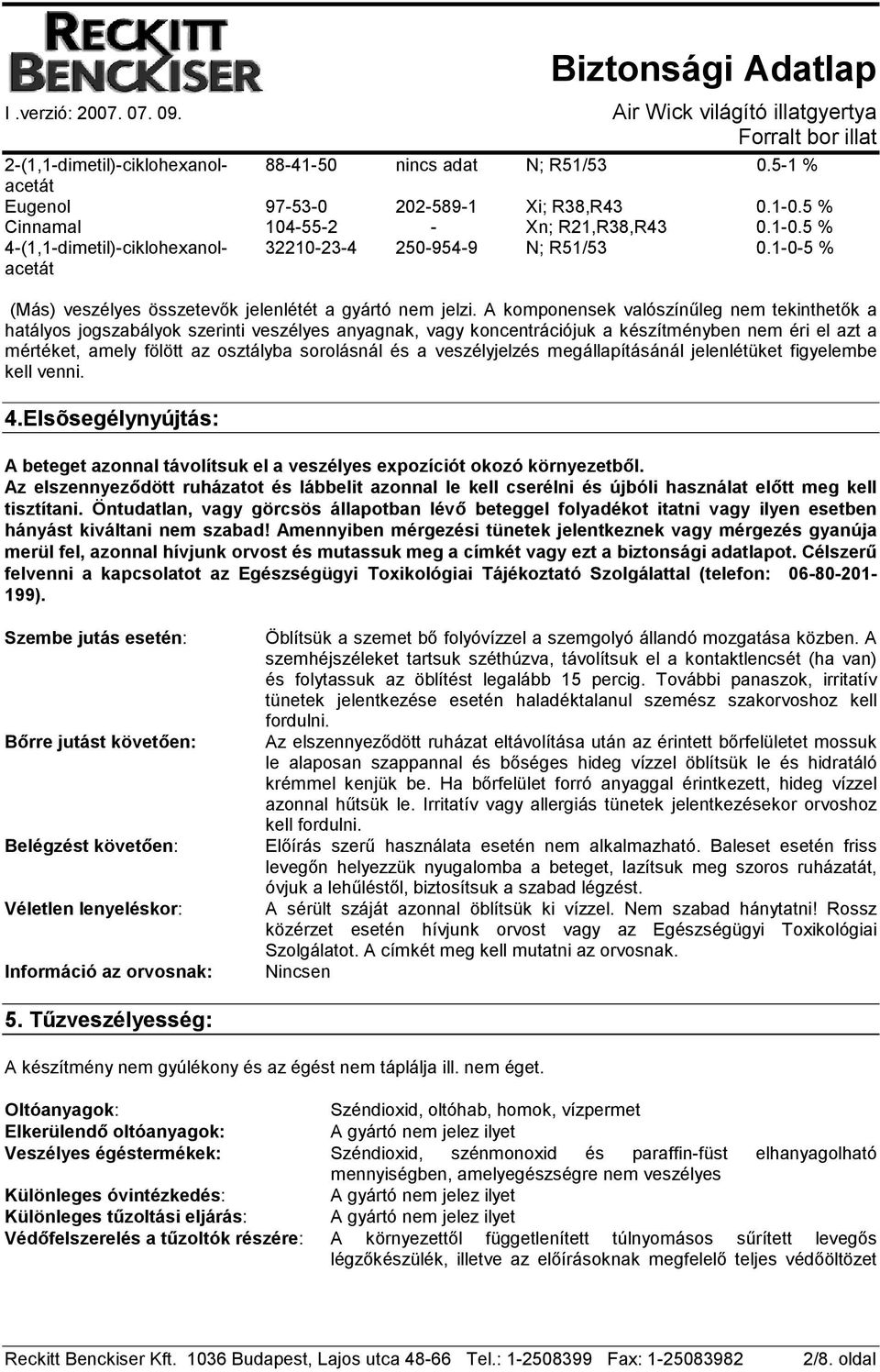 A komponensek valószínőleg nem tekinthetık a hatályos jogszabályok szerinti veszélyes anyagnak, vagy koncentrációjuk a készítményben nem éri el azt a mértéket, amely fölött az osztályba sorolásnál és