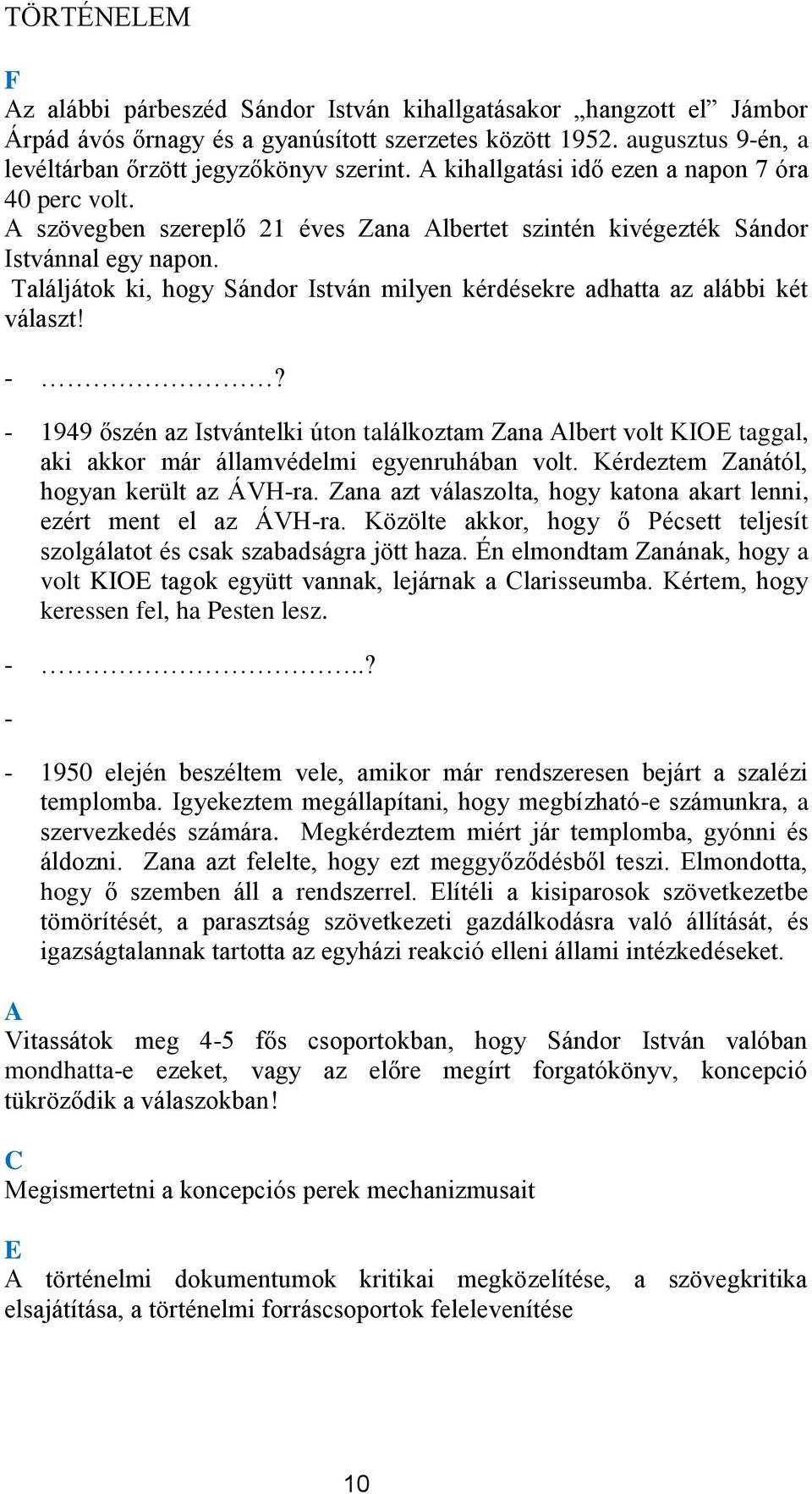 Találjátk ki, hgy Sándr István milyen kérdésekre adhatta az alábbi két választ! -? - 1949 őszén az Istvántelki útn találkztam Zana Albert vlt KIOE taggal, aki akkr már államvédelmi egyenruhában vlt.