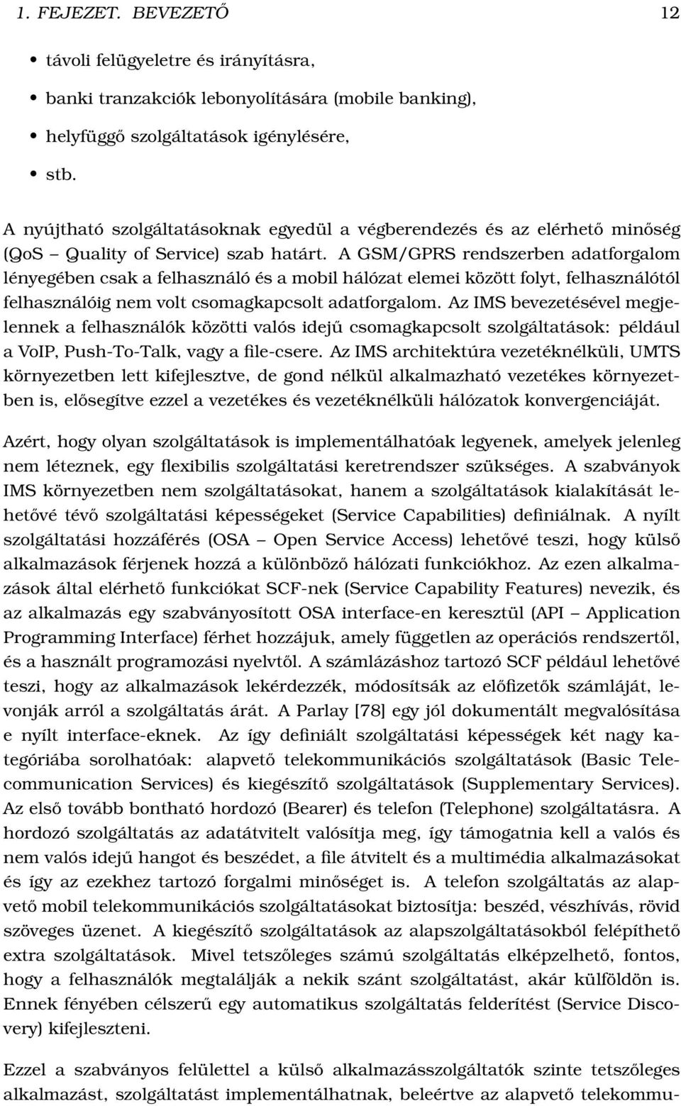 A GSM/GPRS rendszerben adatforgalom lényegében csak a felhasználó és a mobil hálózat elemei között folyt, felhasználótól felhasználóig nem volt csomagkapcsolt adatforgalom.