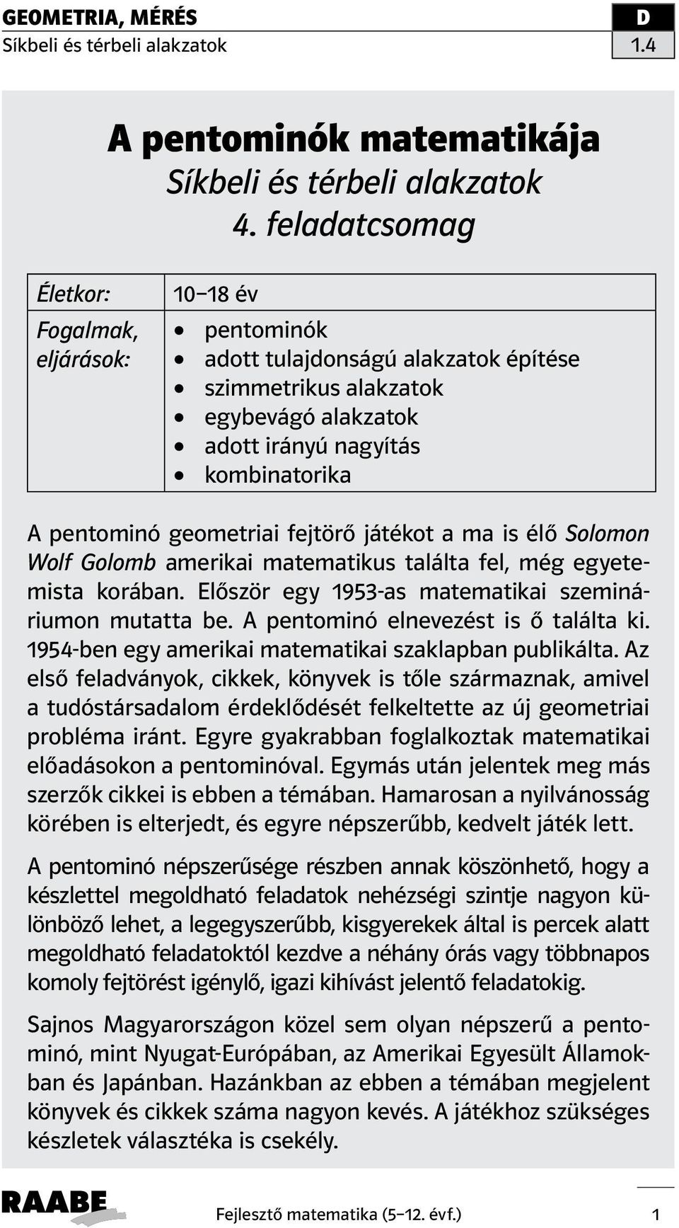 geometriai fejtörő játékot a ma is élő Solomon Wolf Golomb amerikai matematikus találta fel, még egyetemista korában. Először egy 1953-as matematikai szemináriumon mutatta be.