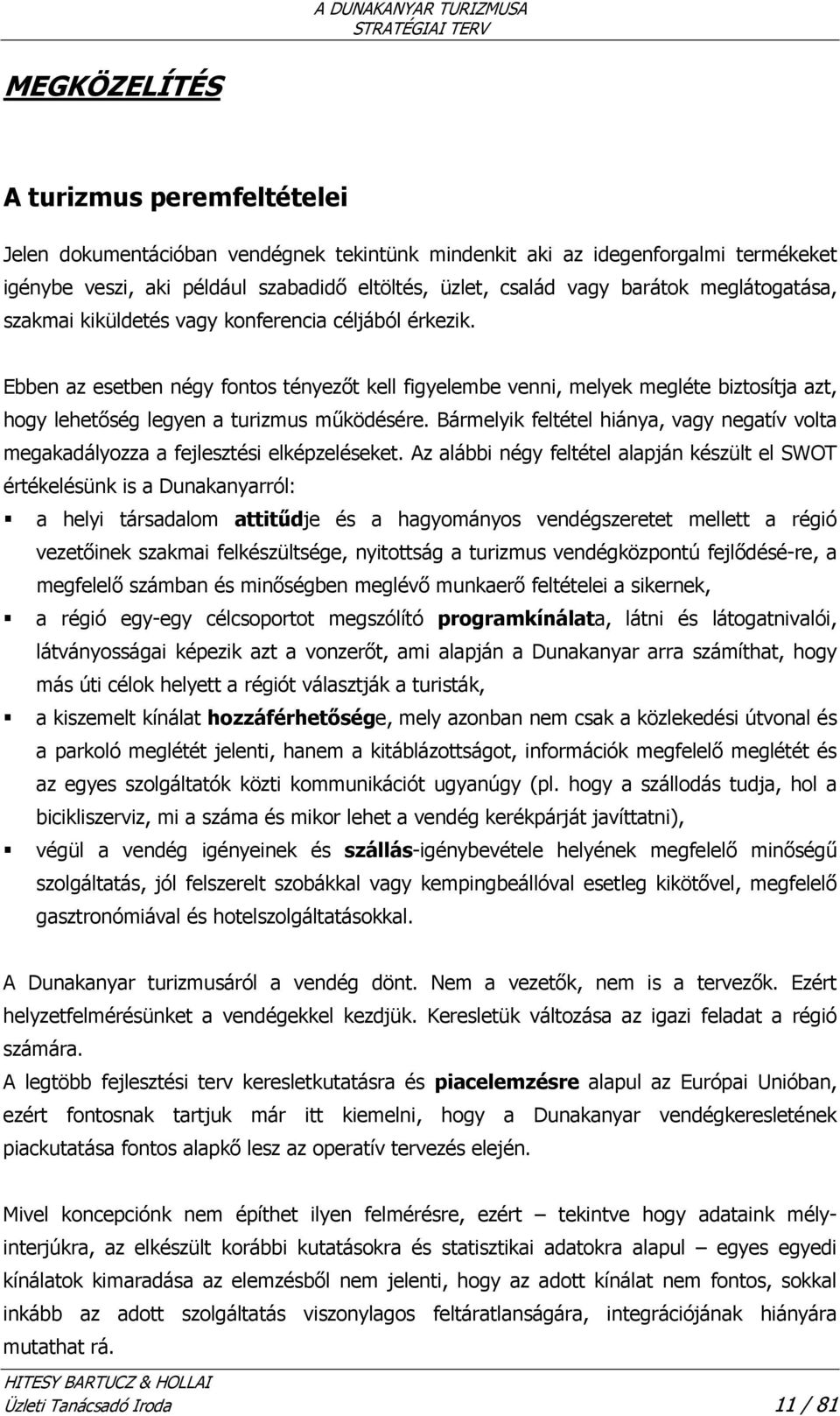 Ebben az esetben négy fontos tényezőt kell figyelembe venni, melyek megléte biztosítja azt, hogy lehetőség legyen a turizmus működésére.