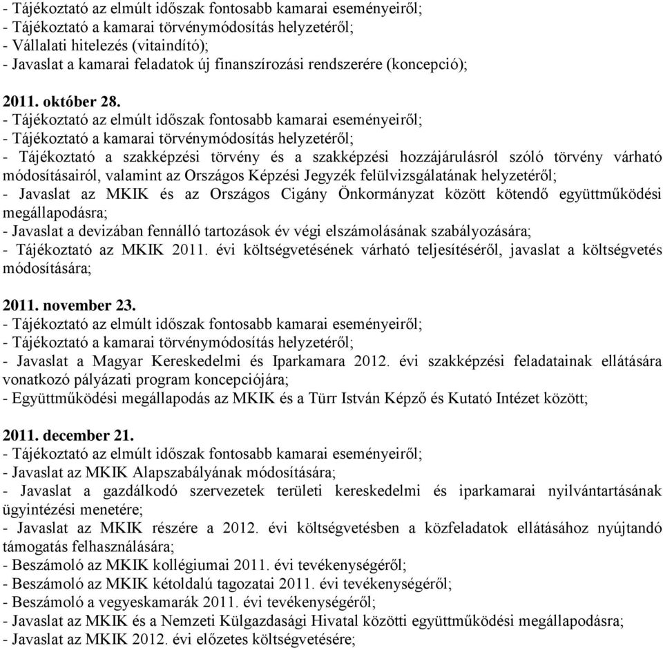 - Tájékoztató az elmúlt időszak fontosabb kamarai eseményeiről; - Tájékoztató a kamarai törvénymódosítás helyzetéről; - Tájékoztató a szakképzési törvény és a szakképzési hozzájárulásról szóló