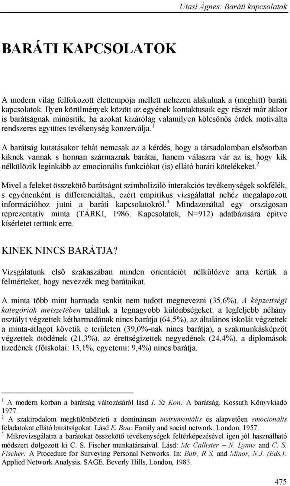 1 A barátság kutatásakor tehát nemcsak az a kérdés, hogy a társadalomban elsősorban kiknek vannak s honnan származnak barátai, hanem válaszra vár az is, hogy kik nélkülözik leginkább az emocionális