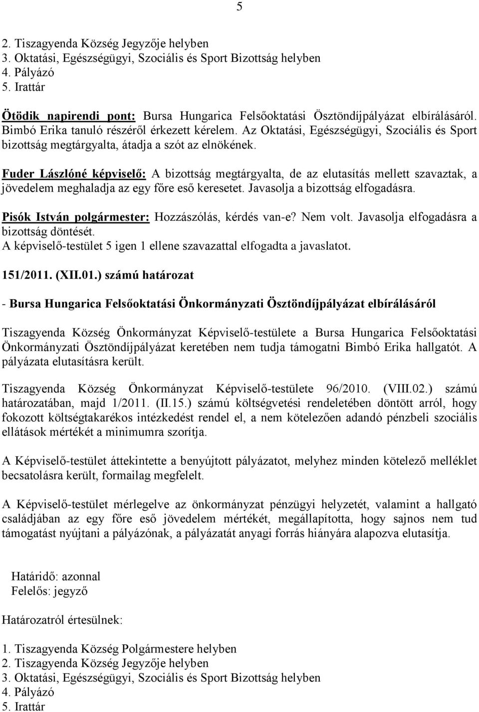 Fuder Lászlóné képviselő: A bizottság megtárgyalta, de az elutasítás mellett szavaztak, a jövedelem meghaladja az egy főre eső keresetet. Javasolja a bizottság elfogadásra.